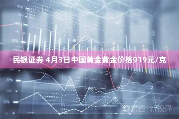 民银证券 4月3日中国黄金黄金价格919元/克