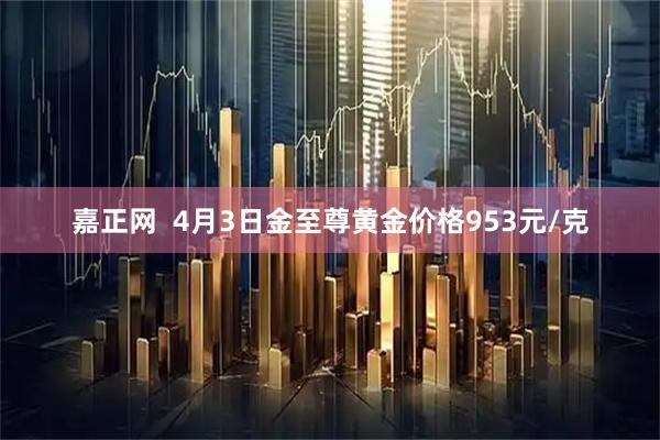 嘉正网  4月3日金至尊黄金价格953元/克