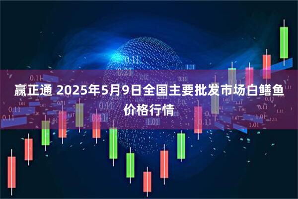 赢正通 2025年5月9日全国主要批发市场白鳝鱼价格行情