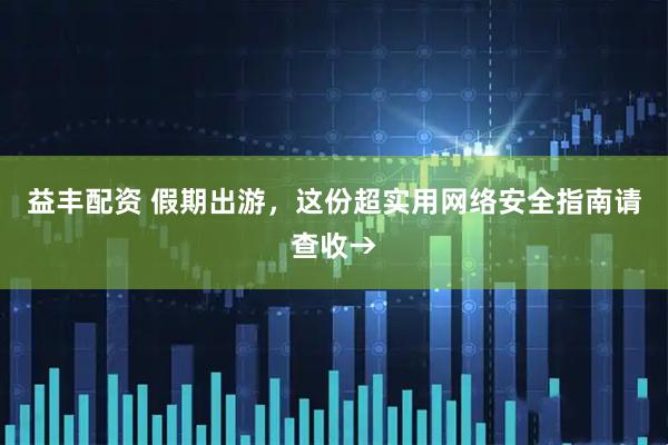 益丰配资 假期出游，这份超实用网络安全指南请查收→
