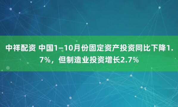中祥配资 中国1—10月份固定资产投资同比下降1.7%，但制造业投资增长2.7%
