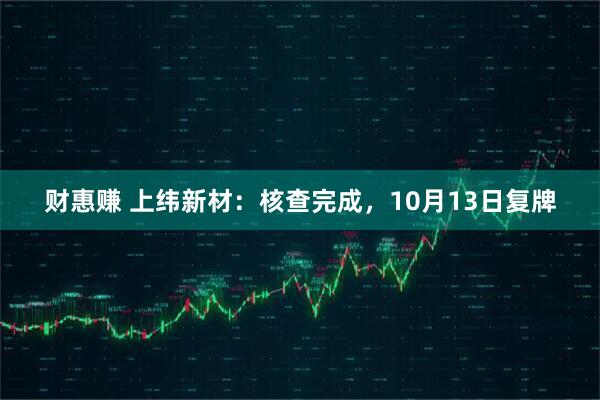 财惠赚 上纬新材：核查完成，10月13日复牌