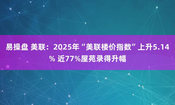 易操盘 美联：2025年“美联楼价指数”上升5.14% 近77%屋苑录得升幅